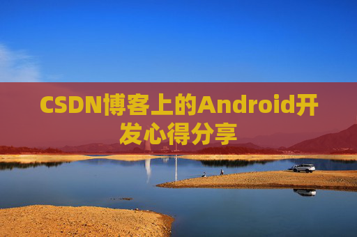 CSDN博客上的Android开发心得分享